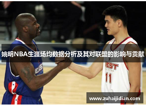 姚明NBA生涯场均数据分析及其对联盟的影响与贡献