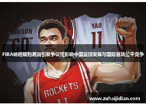 FIBA姚明规则漏洞引发争议或影响中国篮球发展与国际赛场公平竞争